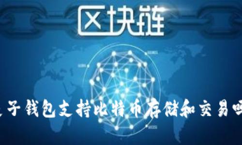 麦子钱包支持比特币存储和交易吗？