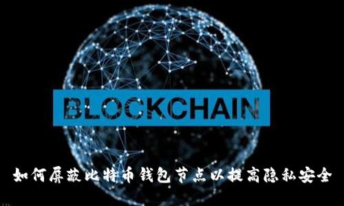 如何屏蔽比特币钱包节点以提高隐私安全