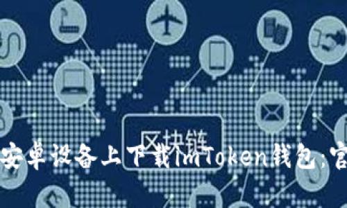 如何在安卓设备上下载imToken钱包：官方指南