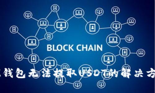 IM钱包无法提取USDT的解决方案