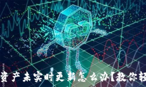  

TP钱包资产未实时更新怎么办？教你轻松解决