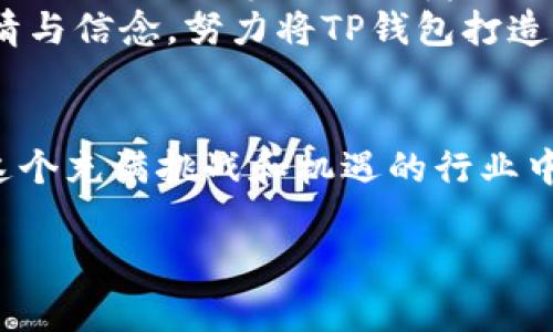 TP钱包（TokenPocket）是一款非常流行的数字钱包，尤其在区块链和加密货币交易领域中受到广泛的欢迎。TP钱包的特点是支持多种区块链网络、方便用户管理数字资产以及便于进行去中心化应用（DApp）的交互。作为一款服务于全球用户的产品，TP钱包背后有着强大的团队和丰富的运营经验。

TP钱包的创始团队
TP钱包的创始人是张健，他是一位在区块链行业拥有丰富经验的企业家。张健在早期就对区块链技术表现出浓厚的兴趣，并积累了大量的行业知识与人脉。他深刻认识到，随着数字资产的逐渐普及，用户需要一种安全、便捷的方式来管理自己的数字资产，这促使他创建了TP钱包。

团队的构成与发展
TP钱包的研发团队由多名区块链和技术专家组成，他们来自世界各地，并在各自的领域中都有出色的表现。团队的多元化使得TP钱包能够迅速适应市场变化和用户需求。为了在激烈的市场竞争中立足，TP钱包不断进行产品升级，增加新的功能和用户体验。

TP钱包的产品特点
TP钱包作为一款多链数字钱包，其主要的功能包括：支持多种主流区块链、提供DApp浏览器、支持代币交换、便捷的资产管理功能等等。
首先，TP钱包支持包括以太坊、EOS、波场等多个主流公链，这对于广大的数字资产持有者而言，无疑是一个巨大的便利。有了这个功能，用户无需频繁切换不同的钱包客户端，就可以一站式管理各种数字资产！
其次，TP钱包内置的DApp浏览器使得用户能够轻松访问各类去中心化应用。用户可以通过TP钱包进行游戏、金融交易、NFT交易等活动，充分体验到区块链技术带来的多样性和便利性——这真是一个令人振奋的趋势！
此外，TP钱包还提供代币交换的功能，用户可以方便地在钱包内直接交换不同的数字资产。借助这一功能，用户能够更灵活地进行资产配置，最大化地实现收益。

安全性与用户信任
在数字资产世界中，安全性永远是用户最关心的问题之一。TP钱包采用了多重安全措施，包括私钥加密、冷存储、账户安全防护等，确保用户的资产安全无忧。这些措施使得TP钱包在用户心中建立起了良好的信誉，赢得了大量的用户信任。
例如，TP钱包有着严格的用户验证机制，只有经过身份验证的用户才能进行大额交易。这种安全性设置让许多用户倍感放心，能够更加专注于资产管理，而不必过于忧虑安全问题！

TP钱包的未来展望
展望未来，TP钱包的团队计划继续扩展其市场份额，增加更多区块链的支持，并不断推出新的功能，以满足用户的多样化需求。与此同时，TP钱包也在积极探索去中心化金融（DeFi）、NFT等新兴领域的机会。这些都是TP钱包能够持续发展的动力源泉！
通过不断创新与提升用户体验，TP钱包希望能够在全球范围内建立起一个更加美好的数字资产管理生态圈。无论市场如何变化，张健和团队始终保持着对区块链技术的热情与信念，努力将TP钱包打造成用户心目中最值得信赖的数字资产管理工具。多么令人期待这样的未来啊！

结语
TP钱包背后是一支充满激情与创造力的团队，他们不断追求技术创新，以提供更加完善的用户体验。随着数字资产市场的持续发展，TP钱包在未来将会发挥更大的作用。在这个充满挑战和机遇的行业中，TP钱包不仅是一个闪亮的名字，更是一个值得用户信赖的伙伴。无论你是在寻找安全的数字资产存储解决方案，还是想要方便地管理多链资产，TP钱包都是你绝佳的选择！

TP钱包：数字资产管理的新选择