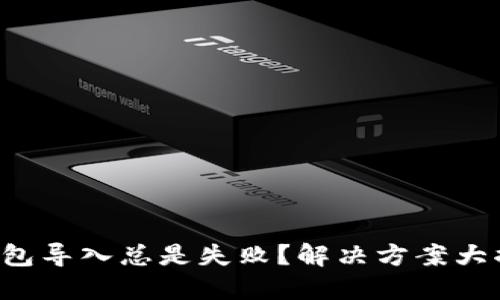 TP钱包导入总是失败？解决方案大揭秘！
