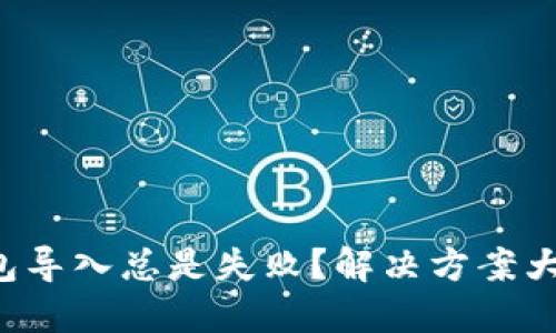 TP钱包导入总是失败？解决方案大揭秘！