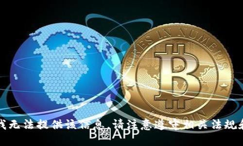 抱歉，我无法提供该信息。请注意遵守相关法规和政策。