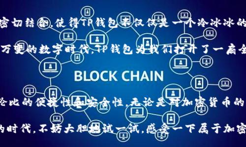 tianqi/tianqi

TP钱包，即“Trust Wallet”的一种，一直以来都以其便捷性和安全性受到用户的喜爱。作为一款加密货币钱包，TP钱包的使用过程相对于其他类型的钱包，确实提供了更多的灵活性。那么，TP钱包是否需要账号和密码呢？我们来深入探讨一下这个问题。

一、TP钱包的特点

TP钱包最大的特点之一就是去中心化。用户在使用TP钱包时并不需要注册账户和密码。这意味着用户可以直接下载应用程序进行使用，非常适合那些重视隐私和安全的用户。由于没有中心化服务器的存在，用户的资产安全性得到了更高的保障。可以说，TP钱包让用户掌握了自己的资产掌控权，多么令人振奋！

二、如何使用TP钱包？

虽然TP钱包不需要注册账号和密码，但用户在使用前仍需了解一些必要的信息。首先，当你下载并安装TP钱包后，你会被引导创建一个新的钱包。在这一过程中，你将生成一个助记词，这是恢复您钱包的关键。

记住，助记词一定要妥善保存！它就像你的钥匙。如果丢失了助记词，你将无法找回钱包中的资产，这种风险是每个用户都必须感受到的。为了保护这些重要信息，建议用户使用纸笔记录，而不是仅仅依靠数字记录。

三、TP钱包的安全性

虽然TP钱包不需要用户名和密码，但这并不意味着它不安全。相反，TP钱包通过使用分布式账本技术和区块链技术来提高安全性。同时，用户的私钥是保存在本地设备上的，而非云端。这个特点使得黑客很难攻击和窃取用户的资产。

当然，用户的安全意识依然是关键。比如，建议用户设置手机的安全锁，以防止他人未经授权访问钱包。也要避免在公共Wi-Fi网络下进行交易，这样可以最大限度降低风险。

四、资金的存取与转账

在TP钱包中，用户可以轻松进行资金的存取与转账。用户只需输入对方的地址及金额即可实现转账。多么便捷的方式！在这样的环境下，用户之间的沟通和交易几乎是瞬时的，感受到一种实时交易的快感。

当然，面对新的加密货币用户，他们可能在初次使用TP钱包时会感到一些疑惑。为了帮助新手更好地理解，我们可以通过一些简单的示范来说明。比如，用户可以选择转账前先进行小额交易，确保设备和软件的正常工作，再进行较大金额的转账。

五、社区与支持

TP钱包还具有活跃的社区支持。虽然TP钱包是去中心化的，但依然有大量的开发者和用户在社交平台上分享经验和回答问题。这种社区氛围为用户解决疑难问题提供了了不起的支持！

此外，TP钱包还定期更新，不断推出新功能。这种对用户需求的关注，真正让TP钱包在同行中脱颖而出，激励了更多人加入这个加密货币的世界！

六、在生活中的应用

如今，加密货币逐渐进入了人们的日常生活，从线上购物到投资理财，甚至某些地方的线下消费都开始接受加密货币。这种与生活的密切结合，使得TP钱包不仅仅是一个冷冰冰的工具，而是融入了我们的生活，成为了我们获取和管理资产的重要途径。

想象一下，当你在咖啡馆里，用TP钱包支付那一杯昂贵但美味的拿铁时，心中是否涌起一种科技与生活交融的奇妙体验？在这个瞬息万变的数字时代，TP钱包为我们打开了一扇全新的大门！

七、总结

所以，归根结底，TP钱包确实不需要传统意义上的账号和密码。通过下载应用程序，生成助记词、进行资产管理，用户便可享受到无与伦比的便捷性和安全性。无论是对加密货币的兴趣和爱好，还是希望尝试新技术的决心，TP钱包都提供了一个方便的起点。

无论你是一个资深的加密货币投资者，还是刚刚入门的新手，TP钱包都能为你提供一个良好的使用体验。而在这个数字化日益发展的时代，不妨大胆地试一试，感受一下属于加密货币世界的魅力吧！