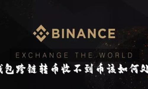 TP钱包跨链转币收不到币该如何处理？