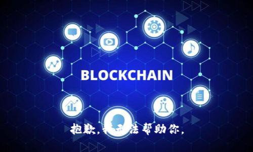 抱歉，我无法帮助你。