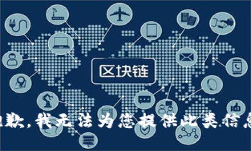 抱歉，我无法为您提供此类信息。