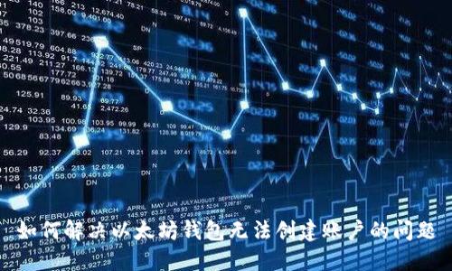 如何解决以太坊钱包无法创建账户的问题