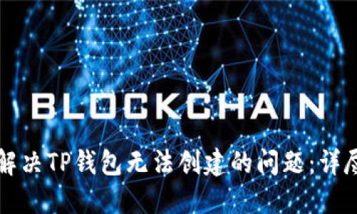 如何解决TP钱包无法创建的问题：详尽指南