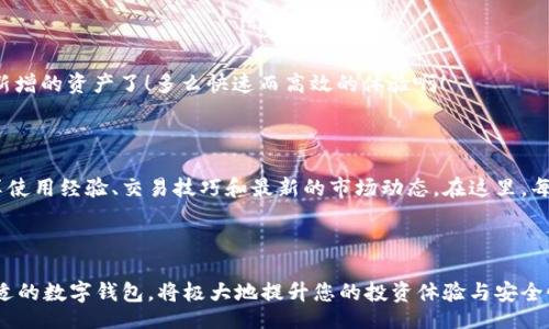 bianhua/bianhua

TP钱包, 登录, 数字货币/guanjianci

什么是TP钱包？

TP钱包是一款流行的数字货币钱包，它不仅支持多种加密货币的存储与管理，更拥有友好的用户界面和便捷的交易功能。由于近年来数字货币的热潮，很多用户开始寻找安全、可靠且操作简单的数字钱包，而TP钱包正是满足这些需求的优秀选择！多么令人振奋啊！

为什么选择TP钱包？

作为数字货币爱好者，选择一个合适的钱包是至关重要的。TP钱包以其安全性高、功能丰富以及跨平台使用的特点，吸引了众多用户。它为用户提供了资产管理、市场行情查询、快速交易以及去中心化交易等多种功能，确保用户的交易体验顺畅无忧。

TP钱包的登录流程

那么，如何登录TP钱包呢？下面就为您详解这一过程，让每位用户都能快速入门，畅享数字资产管理的乐趣！

h4步骤一：下载TP钱包/h4

首先，您需要前往应用商店（如Apple Store或Google Play）下载并安装TP钱包。安装完成后，打开app您会看到一个 welcoming 界面，仿佛进入了一个全新的数字货币世界，充满了无限的可能性！

h4步骤二：创建或导入帐户/h4

在登录之前，您需要选择是新用户创建帐户，还是已有用户导入帐户。如果您是新用户，点击“创建帐户”即可。系统会引导您设置密码，并提供助记词。这些信息极其重要，务必要妥善保管！

h4步骤三：登录帐号/h4

若您选择了“登录”，只需输入您的用户名和密码，轻松点击“登录”按钮，即可进入您的TP钱包。看到您之前添加的各种数字资产，是不是特别兴奋呢？

TP钱包的安全措施

在登录TP钱包后，用户常常会关心钱包的安全性。TP钱包采用多重安全机制，包括数据加密、冷钱包存储等，为用户的资产提供全面保护！用户在使用钱包时，定期更新密码、启用双重身份验证等措施，能够大幅提高账户安全性。

如何使用TP钱包进行交易

TP钱包不仅是资产存储工具，还是交易助手！在您成功登录后，可以通过简单的几步进行数字货币的买卖和转账。想象一下，只需轻点几下，便可完成一笔交易，瞬间购入心仪的虚拟货币，这种便捷感真是太棒了！

h4步骤一：选择交易对/h4

在TP钱包主页，您可以找到各类虚拟货币的交易对。选择您想要交易的币种，这里包含了大多数主流数字货币，您可以根据自己的需求进行筛选。

h4步骤二：填写交易信息/h4

输入您想要买入或卖出的数量，以及限价或市价单，系统会为您提供实时的交易信息，确保您能够以最佳价格进行交易。

h4步骤三：确认交易/h4

所有信息确认无误后，点击“确认交易”按钮！此时，您只需耐心等待交易完成，您就可以在资产列表中看到新增的资产了！多么快速而高效的体验啊！

TP钱包的社区与支持

TP钱包不仅关注用户的使用体验，更致力于建立一个活跃的社区。用户可以通过论坛、社交媒体等平台分享使用经验、交易技巧和最新的市场动态。在这里，每位成员的意见都受到重视！

总结

TP钱包的登录过程简单明了，功能强大，非常适合各种层次的用户。随着数字货币的持续发展，选择一个合适的数字钱包，将极大地提升您的投资体验与安全性！让我们一起在数字货币的世界中，畅游无阻吧！