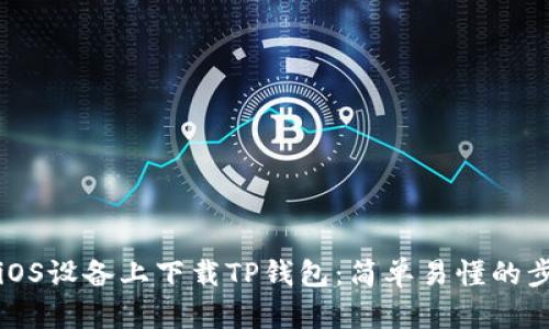 如何在iOS设备上下载TP钱包：简单易懂的步骤指南