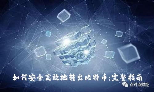 如何安全高效地转出比特币：完整指南