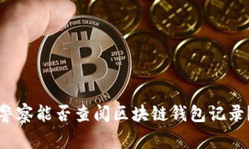 警察能否查阅区块链钱包记录？