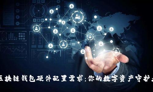 区块链钱包硬件配置需求：你的数字资产守护者