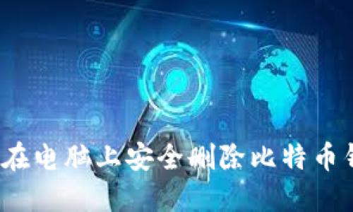 如何在电脑上安全删除比特币钱包？