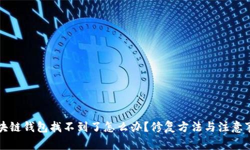 区块链钱包找不到了怎么办？修复方法与注意事项
