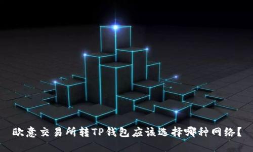 欧意交易所转TP钱包应该选择哪种网络？