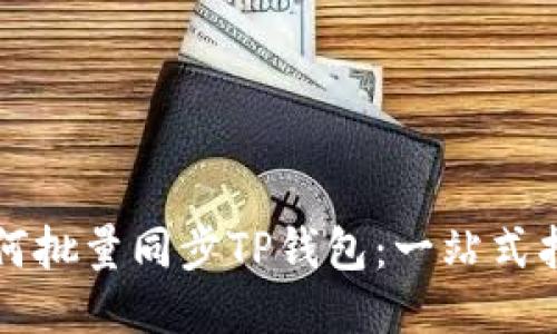 如何批量同步TP钱包：一站式指南