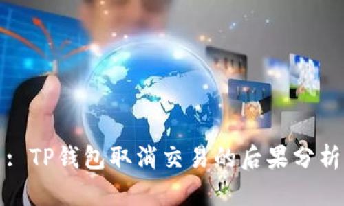 : TP钱包取消交易的后果分析