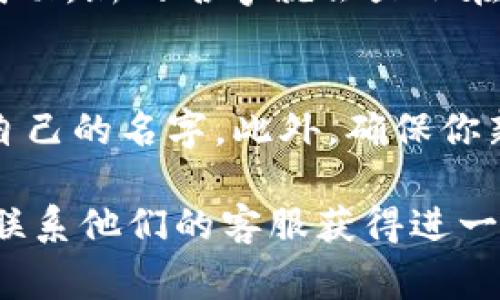 在t p钱包的应用中，想要修改左上角的名字，通常可以按照以下步骤进行：

步骤一：打开t p钱包
首先，确保你已经下载并安装了t p钱包应用。打开应用，进入主界面。

步骤二：进入账户设置
在主界面，找到并点击左上角的个人头像或名字，进入个人账户页面。在这里，你可以查看自己的账户信息以及相关设置。

步骤三：修改个人信息
在账户页面里，寻找“编辑个人信息”或“修改名字”的选项。通常这个选项在设置菜单的上方或下方，位置可能因版本不同而有所变动。点击进入。

步骤四：输入新名字
在编辑页面，你会看到当前的名字，点击输入框，将其替换为你想要的新名字。确保新名字符合t p钱包的命名规则。

步骤五：保存更改
修改完成后，别忘了点击“保存”或“确认”按钮。系统会提示你修改成功，新的名字就会显示在左上角了！多么令人振奋！

注意事项
有些情况下，钱包可能限制你修改名字的次数，因此建议慎重选择自己的名字。此外，确保你新设置的名字没有违反相关法律法规，也没有使用敏感词汇。

如果在操作过程中遇到困难，可以查阅t p钱包的官方帮助文档或联系他们的客服获得进一步的支持。希望这些步骤能帮助你顺利修改t p钱包左上角的名字！