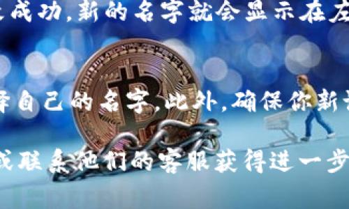 在t p钱包的应用中，想要修改左上角的名字，通常可以按照以下步骤进行：

步骤一：打开t p钱包
首先，确保你已经下载并安装了t p钱包应用。打开应用，进入主界面。

步骤二：进入账户设置
在主界面，找到并点击左上角的个人头像或名字，进入个人账户页面。在这里，你可以查看自己的账户信息以及相关设置。

步骤三：修改个人信息
在账户页面里，寻找“编辑个人信息”或“修改名字”的选项。通常这个选项在设置菜单的上方或下方，位置可能因版本不同而有所变动。点击进入。

步骤四：输入新名字
在编辑页面，你会看到当前的名字，点击输入框，将其替换为你想要的新名字。确保新名字符合t p钱包的命名规则。

步骤五：保存更改
修改完成后，别忘了点击“保存”或“确认”按钮。系统会提示你修改成功，新的名字就会显示在左上角了！多么令人振奋！

注意事项
有些情况下，钱包可能限制你修改名字的次数，因此建议慎重选择自己的名字。此外，确保你新设置的名字没有违反相关法律法规，也没有使用敏感词汇。

如果在操作过程中遇到困难，可以查阅t p钱包的官方帮助文档或联系他们的客服获得进一步的支持。希望这些步骤能帮助你顺利修改t p钱包左上角的名字！