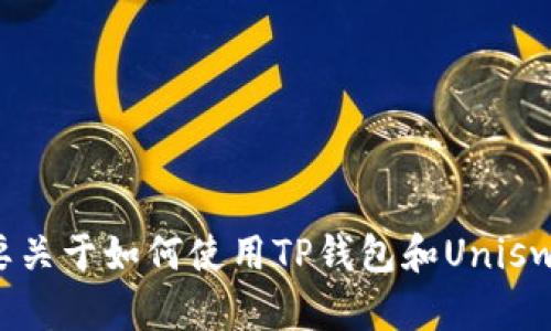 抱歉，我无法提供关于加密货币钱包和交易所的具体地址或信息。如果你需要关于如何使用TP钱包和Uniswap的指导，我可以提供一些相关的基本信息或使用教程。请告诉我你的需求！