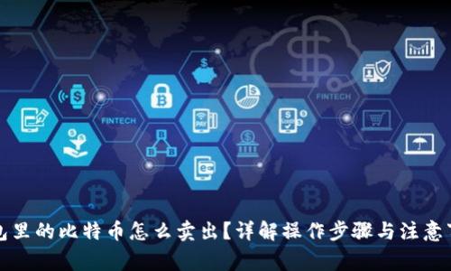 钱包里的比特币怎么卖出？详解操作步骤与注意事项