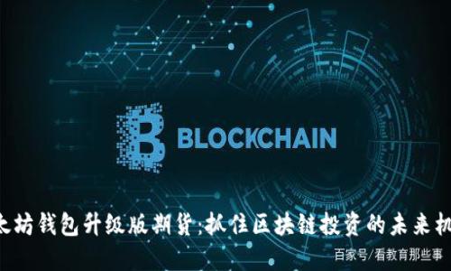 以太坊钱包升级版期货：抓住区块链投资的未来机遇！