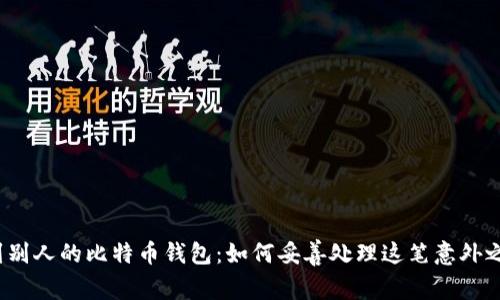捡到别人的比特币钱包：如何妥善处理这笔意外之财？