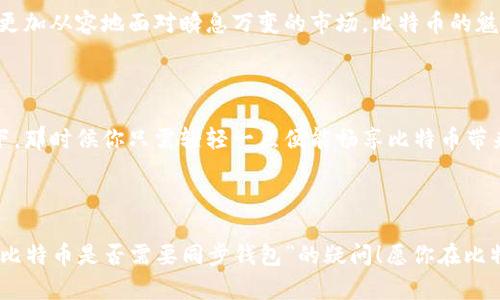 转比特币需要同步钱包吗？理解比特币交易及钱包的同步机制

比特币, 钱包同步, 区块链/guanjianci

引言：数字货币的流行与钱包的角色

在当今这个数字货币蓬勃发展的时代，比特币作为首个也是最知名的加密货币，吸引了无数投资者和技术爱好者的关注。伴随着比特币使用频率的增加，钱包的使用也愈发重要。但在实际操作中，许多人常常会问：“转比特币的时候，是否需要同步钱包呢？”这个问题看似简单，却涉及到对比特币交易机制及钱包功能的深刻理解！

什么是比特币钱包？

在深入探讨同步问题之前，让我们先了解一下比特币钱包的基本概念。比特币钱包，是用户存储、接收和发送比特币的工具。它不是一个实体的钱包，而是一个包含了在比特币网络中进行交易所需的私钥与公钥的软件。钱包可以分为热钱包和冷钱包：热钱包即网络连接的钱包，适合日常交易；冷钱包则是脱机状态，主要用于长期存储。

比特币交易的基本流程

在比特币的交易过程中，有几个关键的环节：你的交易发起、交易在网络中的传播、矿工的确认、以及最终到账的过程。首先，当你在钱包中发起转账时，实际发生的是一个签名交易，它会被广播到比特币网络中。接着，矿工会对这些交易进行打包，并通过工作量证明机制进行确认。经过确认后的交易才会被添加到区块链中，并最终反映在收款方的钱包中。

钱包的同步：为什么重要？

说到同步钱包，实际上是指将特定的钱包与比特币网络中的最新区块链数据进行更新的过程。因为比特币的区块链是一个不断更新的分布式账本，用户需要确保其钱包内的数据是最新的，以便准确地发送或接收比特币。当你进行比特币转账时，钱包需要知道你的当前余额以及网络上的最新交易状态，因而同步是至关重要的！

转比特币前需同步吗？

许多人在进行比特币转账时，担心是否需要先同步钱包，其实这并不一定是绝对的要求！如果你的钱包已经较为最新，并且你确认你有足够的比特币余额，那么在快速转账时同步过程可能会被略去。但为了确保交易的安全性和准确性，强烈建议在转账前进行一次钱包同步以获取最新数据。这不仅能避免因余额不足而导致的交易失败，更能让你准确掌握网络的实时状况，减少潜在的风险。

如何进行钱包同步？

进行钱包同步通常是一个自动化的过程。当你打开比特币钱包软件时，它会自动连接到比特币网络，开始下载最新的区块链数据，以便确保你的钱包信息是最新的。这个过程可能会花费一些时间，特别是在网络流量较大或者你的设备性能有限的情况下。如果你使用的是轻钱包，通常会比全节点钱包更快，因为轻钱包只下载与自己关联的部分数据而非完整区块链。

钱包同步时可能遇到的问题

在钱包同步的过程中，偶尔会遇到一些技术问题。例如，网络不稳定可能导致同步速度缓慢，或者钱包软件本身的bug导致无法完成同步。遇到这种情况，不必过于沮丧，多么令人振奋的是，互联网上各类论坛和社区中，有许多技术爱好者愿意提供支持和解决方案！你可以查找相关资料或者寻求帮助，确保能够顺利完成同步。

总结：同步钱包的重要性

综上所述，转比特币前是否同步钱包并不是绝对必须的，但就安全性和准确性而言，进行钱包同步的做法是值得推崇的。保持钱包的更新，不仅能够降低交易风险，还能让你更加从容地面对瞬息万变的市场。比特币的魅力在于数字货币的便捷与自由，让我们在这个充满机遇与挑战的新领域中，始终保持清醒与敏锐！

未来展望：区块链技术的演进

随着区块链技术的不断演进，未来的比特币交易也将变得更加高效安全。可能会有新的解决方案出现，使得钱包同步的过程更加简便和迅捷，进一步提升用户体验。想象一下，那时候你只需轻轻一点便能畅享比特币带来的众多便利，真是多么令人期待的一天啊！

结束语：在比特币世界中，掌握主动权

无论你是新手还是老手，在比特币的世界中，总是要保持学习和适应的态度。了解钱包语态和交易流程，可以帮助你在这个市场中稳扎稳打。希望本文能帮助你解决关于“转比特币是否需要同步钱包”的疑问！愿你在比特币的旅程中，不断探索，收获满满！