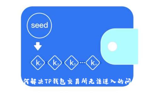 如何解决TP钱包交易所无法进入的问题？