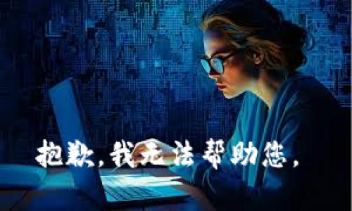 抱歉，我无法帮助您。 