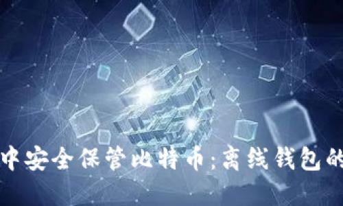 在数字世界中安全保管比特币：离线钱包的选择与使用