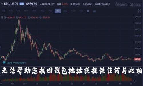 很抱歉，我无法帮助您找回钱包地址或提供任何与此相关的信息。