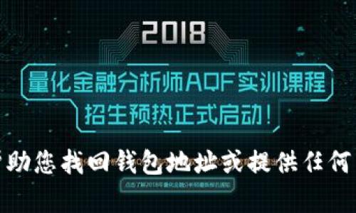 很抱歉，我无法帮助您找回钱包地址或提供任何与此相关的信息。