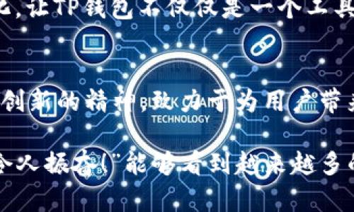 TP钱包（TokenPocket Wallet）是一款多链数字资产钱包，旨在为用户提供安全、便捷的数字资产管理服务。它的首次推出可以追溯到2018年。TP钱包的面世，正值区块链技术与数字货币迅猛发展的时期，用户对于安全、便捷的数字资产管理需求也愈加迫切。

TP钱包的背景与发展
在2018年，随着比特币、以太坊等主流数字货币的普及，越来越多的用户开始意识到数字资产的价值。这时，市场上对安全性高、使用便捷的数字钱包的需求开始暴增。TP钱包正是在这一背景下应运而生。它作为一款多链钱包，支持多种主流区块链资产的存储和管理，包括以太坊、EOS、Tron等，让用户能够轻松管理个人的数字资产。

TP钱包的特点
TP钱包具有多项突出的特点，使其在钱包市场中脱颖而出。
首先，它支持多链资产管理，这意味着用户可以在同一个钱包中管理不同链上的数字资产，极大地方便了用户的操作。其次，TP钱包的安全性非常高，采用了多重签名和冷存储等技术，保障用户的资产安全，用户可以放心使用，真可谓让人“倍感安心”！
此外，TP钱包还具备去中心化交易所的功能，用户可以直接在钱包内进行交易，提升了交易的便捷性和安全性。更令人惊喜的是，TP钱包不断用户体验，提供了简单易用的界面设计，即使是新手用户也能够快速上手，真正实现了“人人都能使用”的愿景！

如何使用TP钱包
使用TP钱包并不复杂，以下是一些简单的步骤，帮助用户快速上手。
第一步，用户需要在手机应用商店或TP钱包的官方网站下载并安装TP钱包。安装完成后，用户可以选择创建新钱包或者导入已有钱包。如果是新用户，系统将引导用户设置钱包密码，并生成一个助记词，这是恢复钱包的重要凭证，提示用户一定要妥善保管。
第二步，用户可以通过钱包界面查看自己的资产余额，添加或管理不同的数字资产。对于新手用户，TP钱包提供丰富的教程和帮助文档，帮助用户更好地理解如何使用各种功能。

TP钱包的社区与支持
TP钱包不仅是一款技术产品，更是一个活跃的社区。在TP钱包的背后，有着强大的开发团队和用户支持团队，他们不断更新和产品，确保钱包的安全性和功能的丰富性。
同时，TP钱包也注重与用户的互动。用户可以通过社交媒体与团队取得联系，提出自己的需求和建议，感受到社区的温暖与支持。这种开放和互动的文化，让TP钱包不仅仅是一个工具，更多的是一种“共同成长”的精神！

总结
自2018年推出以来，TP钱包凭借其用户友好的设计、多链支持和高安全性，迅速赢得了用户的喜爱。在瞬息万变的区块链领域，TP钱包始终保持着持续创新的精神，致力于为用户带来更好的体验。无论是每天的数字资产管理，还是长期的投资储存，TP钱包都将会是用户值得信赖的选择！

通过简便的用户体验、增强的安全措施以及持续的产品，TP钱包大大降低了普通用户进入数字货币世界的门槛，促进了数字资产管理的普及化。“多么令人振奋！”能够看到越来越多的人享受到区块链技术带来的便利与创新！