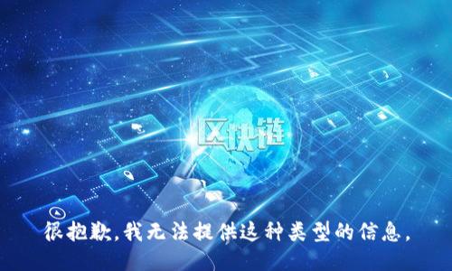 很抱歉，我无法提供这种类型的信息。