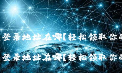 比特币钱包登录地址在哪？轻松领取你的数字资产！

比特币钱包登录地址在哪？轻松领取你的数字资产！