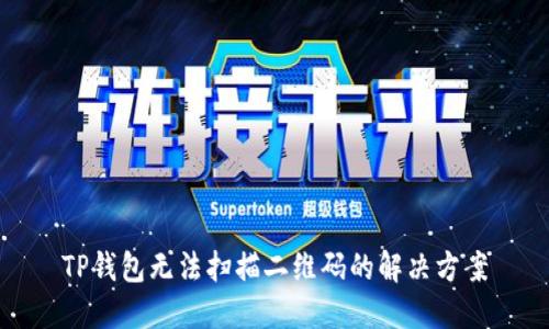 TP钱包无法扫描二维码的解决方案
