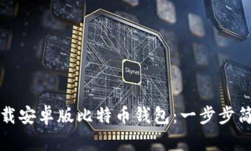 如何下载安卓版比特币钱包：一步步简单教程