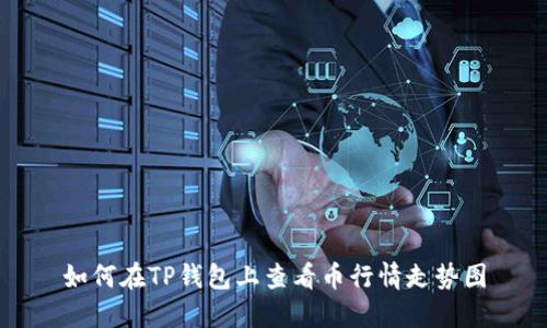 如何在TP钱包上查看币行情走势图