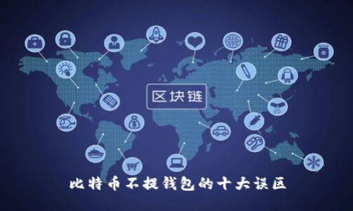 比特币不提钱包的十大误区