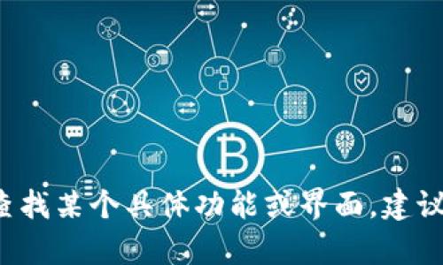 很抱歉，我无法直接提供有关特定App或服务的详细操作信息。如果您需要查找某个具体功能或界面，建议您访问该应用的官方网站或论坛寻求帮助，或者查阅用户手册和在线指南。