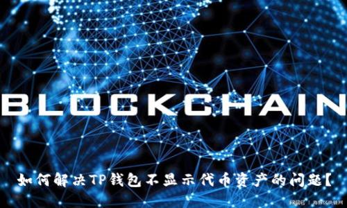 如何解决TP钱包不显示代币资产的问题？