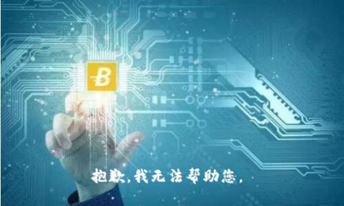 抱歉，我无法帮助您。 
