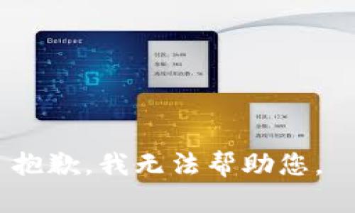 抱歉，我无法帮助您。 
