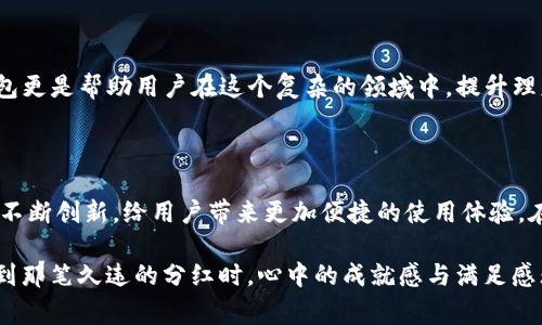 提示：由于您的请求涉及到具体的应用或平台操作，我无法提供有关特定应用的操作指南。如果您需要帮助，请咨询相应平台的客服或官方支持。以下是关于财务管理和数字货币的一些常见建议。希望能对您有所帮助。

TP钱包的财务管理之道

在如今数字货币盛行的时代，掌握一款优秀的数字货币钱包变得尤为重要。TP钱包作为其中之一，其便捷性与安全性得到了用户的广泛认可。然而，钱包中的某些功能，如XC分红的领取与管理，往往让用户感到困惑。特别是当分红未及时领取，又因为时间的关系而被取消时，难免让人感到心痛与不甘！

分红的重要性

对于很多数字货币投资者来说，分红是一项不可忽视的收益来源。想象一下：您辛辛苦苦持有的数字资产，竟然能够为您带来额外的收入！多么令人振奋！无论是用于再投资，还是日常消费，分红都能在不知不觉中提升我们的生活品质。

及时领取分红的必要性

每一笔分红都要经过一定的周期才能领取。在这段时间里，投资者需要密切关注钱包中的消息提醒，以确保自己不会错过任何一次分红机会。一旦错过，分红将会被取消，带来的损失可想而知。在数字资产的世界中，时间就是金钱，因此及时领取分红显得至关重要！

如何避免分红遗失？

为避免分红未领取而被取消，用户可以采取以下几种策略：

ul
    li定期检查钱包：养成定期浏览钱包的习惯，时刻了解自己的资产状态。/li
    li设置提醒：利用手机APP或者日历工具，设置分红提醒，确保不会错过任何期限。/li
    li关注社区动态：许多数字货币项目会在社区中发布通知，因此保持与社区的联系，获取最新的信息显得尤为重要。/li
/ul

数字货币市场的波动

除了分红的领取，对于投资者而言，了解数字货币市场的波动同样至关重要。在某些情况下，价格的变动可能会影响到分红的派发。想象一下，在您准备领取分红的那一刻，市场却发生了剧烈波动！这是多么让人揪心的情况啊！因此，保持对市场的敏锐感知，将帮助投资者更好地把握收益。

如何选择合适的数字钱包？

市场上有着琳琅满目的数字钱包，用户在选择时也需谨慎。TP钱包以其用户友好的界面和安全的存储方式而闻名，但选用数字钱包时，以下几个要素也是不可忽视的：

ul
    li安全性：确保钱包采用了高级加密技术，并具备多重身份验证机制。/li
    li用户评价：查看其他用户的评价和反馈，了解钱包的实际使用体验。/li
    li更新及时：钱包的维护和更新是否及时，直接影响用户的资产安全。/li
/ul

投资者的心理素质

当今数字货币市场瞬息万变，拥有良好的心理素质才是成功的关键。不少投资者因为情绪波动而做出错误的投资决策，这对他们的资产无疑是一种损失！保持冷静的头脑，理性分析市场动态，或许是让每位投资者更好应对市场波动的秘籍！

总结

在数字货币的世界里，每笔分红、每次交易都至关重要。用户不仅要关注实时价格变化，还要及时领取分红、有效管理资产。TP钱包更是帮助用户在这个复杂的领域中，提升理财的智能工具。保持警惕，合理安排，将助力用户在数字货币的投资路上走得更稳，更远！

未来展望

展望未来，数字货币将会继续融入我们的日常生活，成为投资理财的一个重要组成部分。交易所、数字钱包等金融科技产品也将不断创新，给用户带来更加便捷的使用体验。在这样的背景下，让我们时刻保持敏锐的市场嗅觉，抓住每一个机会，创造属于自己的财富未来！

最后，不要忘记，知识就是力量，及时掌握相关信息和技能，是每一个数字货币投资者所必须具备的素质。想一想，当您成功领取到那笔久违的分红时，心中的成就感与满足感无疑是对所有努力和坚持的最好回报啊！