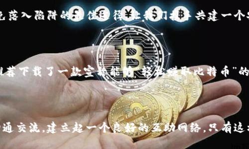 区块链钱包成传销新骗术

区块链钱包, 传销, 诈骗/guanjianci

引言：区块链的双刃剑

近年来，区块链技术因其独特的去中心化特性受到广泛关注，而区块链钱包则成为人们接触数字货币的桥梁。想象一下，你在家中安静地浏览网页，突然看到一则令人心动的广告：“轻松赚取丰厚的回报！只需下载我们的区块链钱包！”但你是否知道，这背后可能隐藏着一个传销骗局？

区块链钱包：方便还是危险的开端？

区块链钱包作为储存和管理数字货币的重要工具，的确给人们带来了便捷。然而，随着这一技术的发展，黑暗的一面也逐渐显露出来。许多不法分子利用人们对区块链的信赖，通过伪装成合法的区块链钱包，诱骗用户进行投资，最终造成巨大的财务损失！多么令人心痛啊！

虚假的美好承诺

传销的核心在于“拉人头”，而区块链钱包的新骗术更是将这一点推向了极致。诈骗团队使用社交媒体、论坛等渠道，大肆宣传收益惊人的投资项目。他们以极低的门槛吸引用户下载所谓的“区块链钱包”，然后承诺高额回报，甚至还会附带一些看似权威的分析报告来增加可信度。

如何识别传销骗局？

面对层出不穷的区块链钱包骗局，如何能做到聪明的投资者呢？首先，我们要警惕那些高额回报的承诺！“投资有风险，入市需谨慎”这句老话在此时尤为适用！其次，查看钱包的开发团队是否透明——一旦团队信息模糊不清，便要提高警惕！还有，曝光真实用户评价，引导大家理性看待那些声称能轻松赚钱的工具。

传销失利的后果：不仅仅是金钱的损失

让我们设想一下，假设你轻信了一款虚假的区块链钱包，投资了大量资金。随着时间的推移，奇迹并没有出现，反而你的资产化为乌有。此时，你不仅失去了金钱，还可能遭受心理上的重创。许多人在被骗后，陷入了焦虑、抑郁等情绪中，甚至影响了周围家庭的和谐，真是可悲。

提升警觉，避免上当受骗

在这个充满挑战的数字时代，增强自己的金融知识显得尤为重要。平时多关注一些关于区块链和投资的权威信息，学会甄别网络上的各种骗局。同时，和家人朋友进行沟通，分享自己的见解，增强彼此的保护意识。共同的力量，可以让我们在这个充满诱惑的环境中更加强大！

结语：理性投资，共同守护

区块链钱包的确是新技术新思路的结晶，但同时也给不法之徒提供了可乘之机。面对不断变化的虚拟货币市场，保持理性，增强警觉，才是我们避免落入陷阱的最佳途径。让我们携手共建一个安全的区块链时代，远离虚假的终极梦想，朝着可信且可持续的发展前行！

真实案例警示

提到传销骗局，很多人或许会想：“我怎么可能会上当呢？我很聪明！”但是，让我们看看身边的真实案例！小张是个普通的上班族，一开始因朋友的推荐下载了一款宣称能够“轻松赚取比特币”的钱包。正当他沉浸于虚拟财富的幻想时，几乎所有的投资都化为泡影，留下的只是失望与惋惜。

总结与反思

区块链的发展为我们的生活带来了更多的可能性，但也为一些不法分子敲开了方便之门。我们需要提升自己的警觉性，及时获取信息，也要时常沟通交流，建立起一个良好的互助网络。只有这样，才能真正享受科技带来的益处，而不被其阴暗面所吞噬。保护自己的同时，也要帮助他人，成为传递知识与经验的使者！多么值得期待的未来啊！
